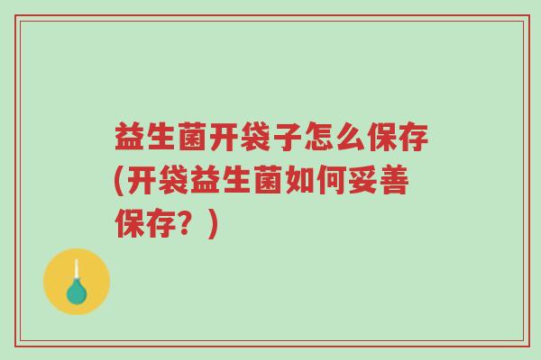 益生菌开袋子怎么保存(开袋益生菌如何妥善保存?)-第1张图片-超越 益生菌开袋子怎么保存(开袋益生菌如何妥善保存?)-第1张图片-超越
