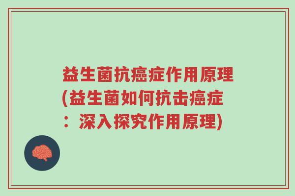 益生菌抗癌症作用原理(益生菌如何抗击癌症：深入探究作用原理)-第1张图片-超越