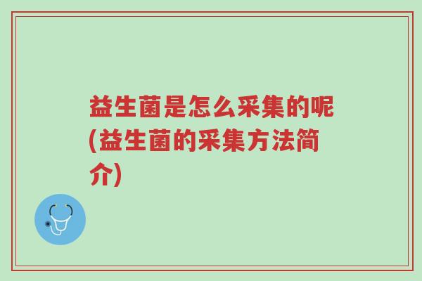 益生菌是怎么采集的呢(益生菌的采集方法简介)-第1张图片-超越 益生菌是怎么采集的呢(益生菌的采集方法简介)-第1张图片-超越
