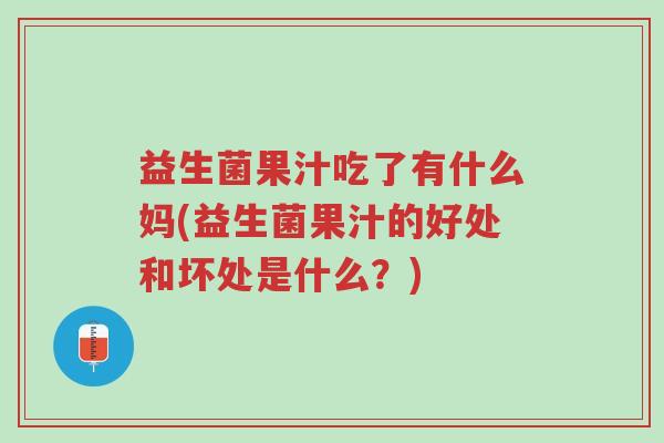 益生菌果汁吃了有什么妈(益生菌果汁的好处和坏处是什么？)-第1张图片-超越