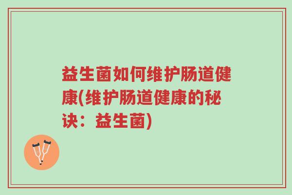 益生菌如何维护肠道健康(维护肠道健康的秘诀:益生菌)-第1张图片-超越 益生菌如何维护肠道健康(维护肠道健康的秘诀:益生菌)-第1张图片-超越