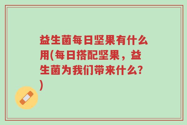 益生菌每日坚果有什么用(每日搭配坚果,益生菌为我们带来什么?)-第1张图片-超越 益生菌每日坚果有什么用(每日搭配坚果,益生菌为我们带来什么?)-第1张图片-超越