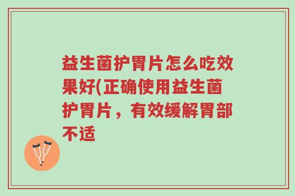 益生菌护胃片怎么吃效果好(正确使用益生菌护胃片,有效缓解胃部不适-第1张图片-超越 益生菌护胃片怎么吃效果好(正确使用益生菌护胃片,有效缓解胃部不适-第1张图片-超越