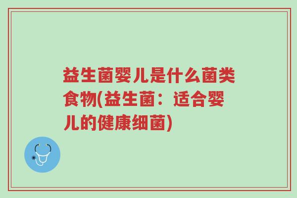 益生菌婴儿是什么菌类食物(益生菌:适合婴儿的健康细菌)-第1张图片-超越 益生菌婴儿是什么菌类食物(益生菌:适合婴儿的健康细菌)-第1张图片-超越