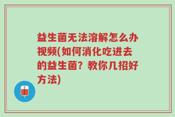 益生菌无法溶解怎么办视频(如何消化吃进去的益生菌?教你几招好方法)-第1张图片-超越 益生菌无法溶解怎么办视频(如何消化吃进去的益生菌?教你几招好方法)-第1张图片-超越