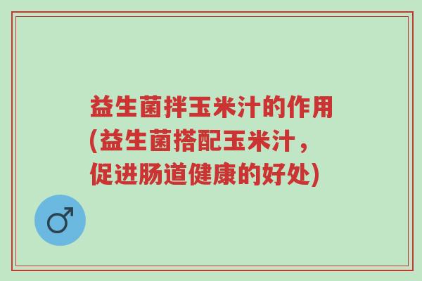益生菌拌玉米汁的作用(益生菌搭配玉米汁,促进肠道健康的好处)-第1张图片-超越 益生菌拌玉米汁的作用(益生菌搭配玉米汁,促进肠道健康的好处)-第1张图片-超越