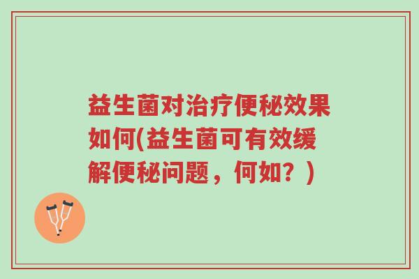 益生菌对治疗便秘效果如何(益生菌可有效缓解便秘问题,何如?)-第1张图片-超越 益生菌对治疗便秘效果如何(益生菌可有效缓解便秘问题,何如?)-第1张图片-超越