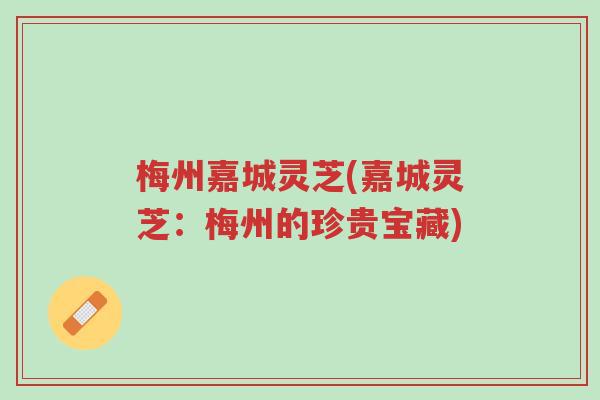 梅州嘉城灵芝(嘉城灵芝:梅州的珍贵宝藏)-第1张图片-超越 梅州嘉城灵芝(嘉城灵芝:梅州的珍贵宝藏)-第1张图片-超越
