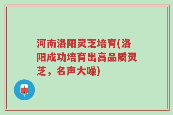 河南洛阳灵芝培育(洛阳成功培育出高品质灵芝，名声大噪)-第1张图片-超越