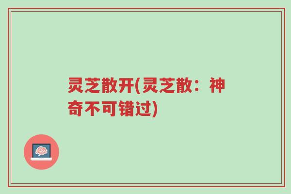 灵芝散开(灵芝散:神奇不可错过)-第1张图片-超越 灵芝散开(灵芝散:神奇不可错过)-第1张图片-超越