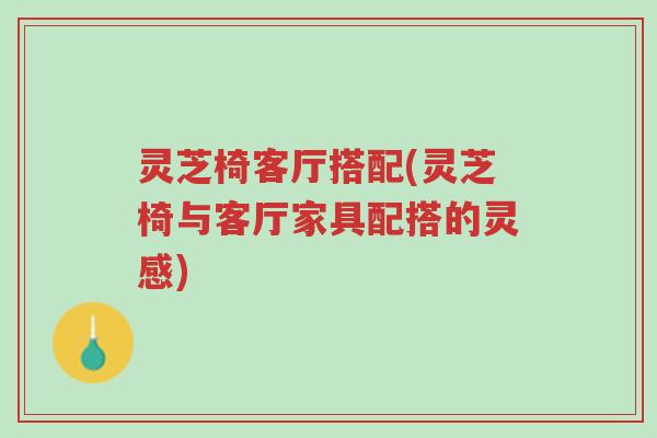 灵芝椅客厅搭配(灵芝椅与客厅家具配搭的灵感)-第1张图片-超越 灵芝椅客厅搭配(灵芝椅与客厅家具配搭的灵感)-第1张图片-超越
