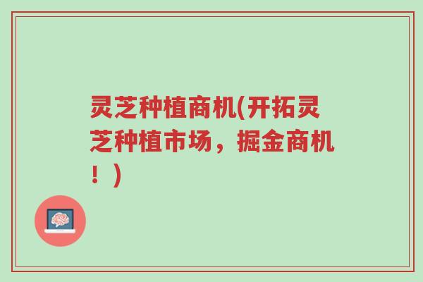 灵芝种植商机(开拓灵芝种植市场,掘金商机!)-第1张图片-超越 灵芝种植商机(开拓灵芝种植市场,掘金商机!)-第1张图片-超越