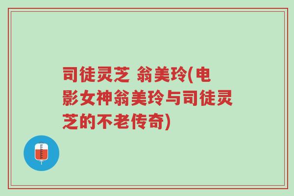司徒灵芝 翁美玲(电影女神翁美玲与司徒灵芝的不老传奇)-第1张图片-超越 司徒灵芝 翁美玲(电影女神翁美玲与司徒灵芝的不老传奇)-第1张图片-超越