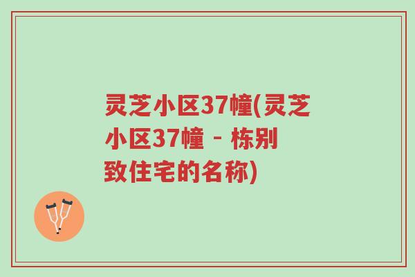 灵芝小区37幢(灵芝小区37幢 - 栋别致住宅的名称)-第1张图片-超越 灵芝小区37幢(灵芝小区37幢 - 栋别致住宅的名称)-第1张图片-超越