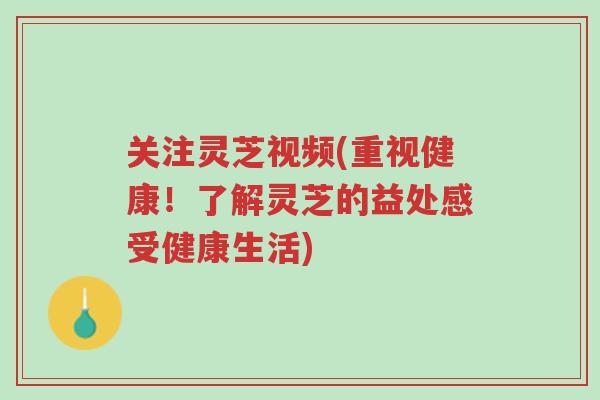 关注灵芝视频(重视健康!了解灵芝的益处感受健康生活)-第1张图片-超越 关注灵芝视频(重视健康!了解灵芝的益处感受健康生活)-第1张图片-超越