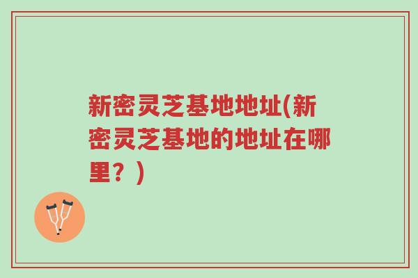 新密灵芝基地地址(新密灵芝基地的地址在哪里?)-第1张图片-超越 新密灵芝基地地址(新密灵芝基地的地址在哪里?)-第1张图片-超越