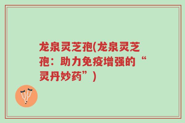 龙泉灵芝孢(龙泉灵芝孢:助力免疫增强的“灵丹妙药”)-第1张图片-超越 龙泉灵芝孢(龙泉灵芝孢:助力免疫增强的“灵丹妙药”)-第1张图片-超越