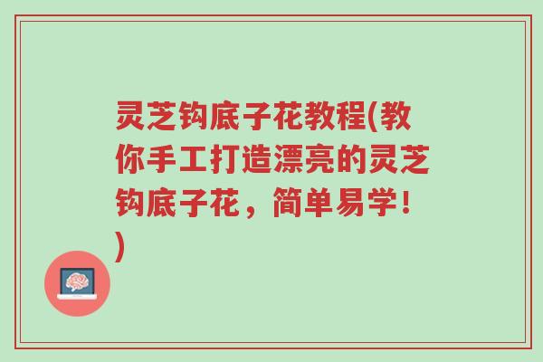 灵芝钩底子花教程(教你手工打造漂亮的灵芝钩底子花,简单易学!)-第1张图片-超越 灵芝钩底子花教程(教你手工打造漂亮的灵芝钩底子花,简单易学!)-第1张图片-超越