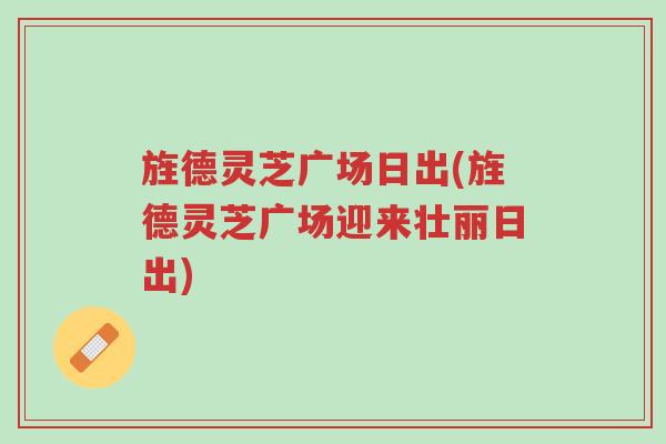 旌德灵芝广场日出(旌德灵芝广场迎来壮丽日出)-第1张图片-超越