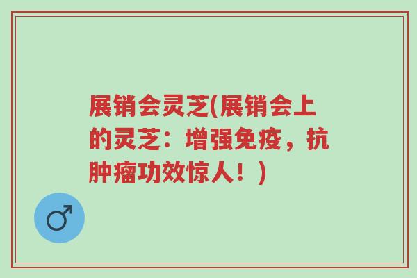 展销会灵芝(展销会上的灵芝:增强免疫,抗肿瘤功效惊人!)-第1张图片-超越 展销会灵芝(展销会上的灵芝:增强免疫,抗肿瘤功效惊人!)-第1张图片-超越