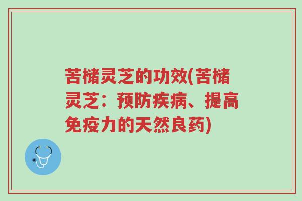 苦槠灵芝的功效(苦槠灵芝:预防疾病、提高免疫力的天然良药)-第1张图片-超越 苦槠灵芝的功效(苦槠灵芝:预防疾病、提高免疫力的天然良药)-第1张图片-超越