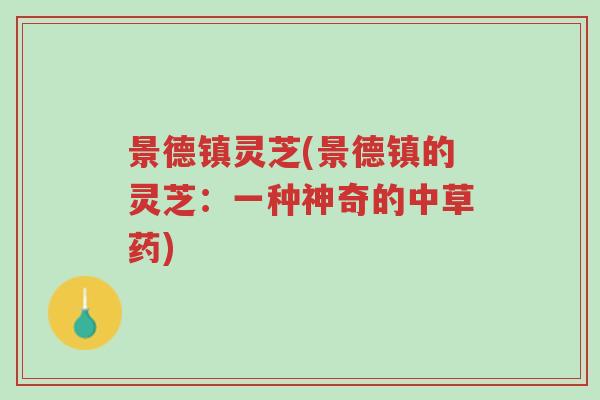 景德镇灵芝(景德镇的灵芝:一种神奇的中草药)-第1张图片-超越 景德镇灵芝(景德镇的灵芝:一种神奇的中草药)-第1张图片-超越