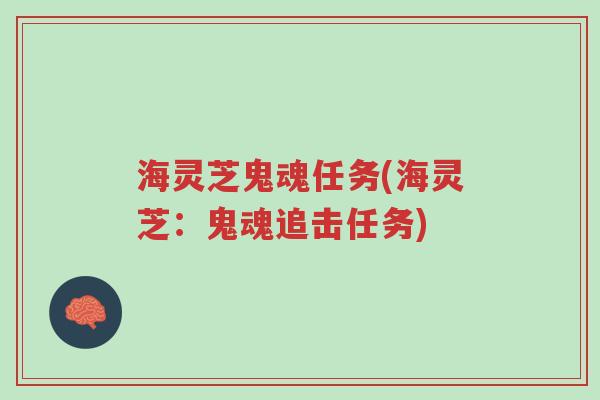 海灵芝鬼魂任务(海灵芝：鬼魂追击任务)-第1张图片-超越
