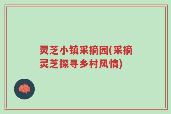 灵芝小镇采摘园(采摘灵芝探寻乡村风情)-第1张图片-超越 灵芝小镇采摘园(采摘灵芝探寻乡村风情)-第1张图片-超越