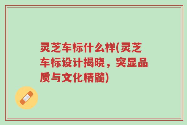 灵芝车标什么样(灵芝车标设计揭晓,突显品质与文化精髓)-第1张图片-超越 灵芝车标什么样(灵芝车标设计揭晓,突显品质与文化精髓)-第1张图片-超越