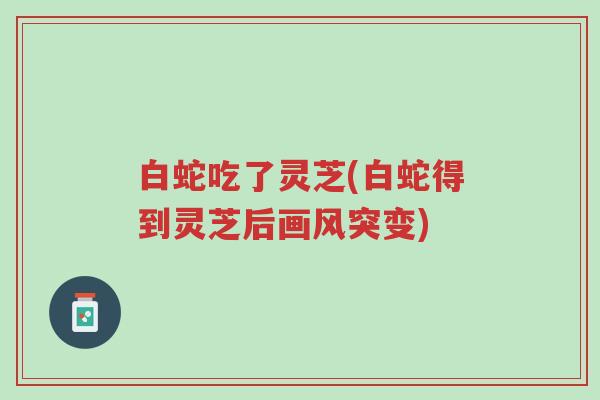 白蛇吃了灵芝(白蛇得到灵芝后画风突变)-第1张图片-超越 白蛇吃了灵芝(白蛇得到灵芝后画风突变)-第1张图片-超越