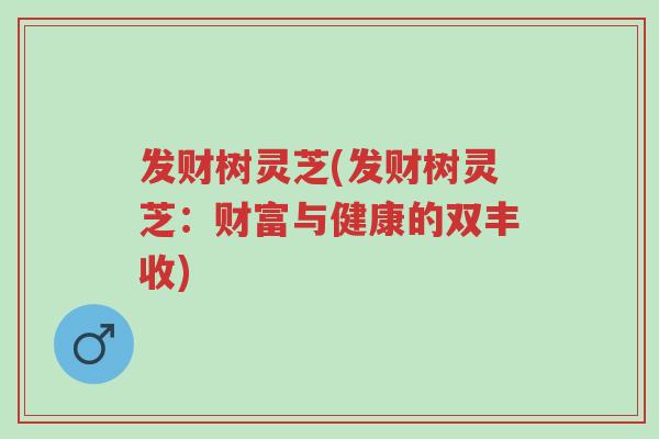 发财树灵芝(发财树灵芝:财富与健康的双丰收)-第1张图片-超越 发财树灵芝(发财树灵芝:财富与健康的双丰收)-第1张图片-超越