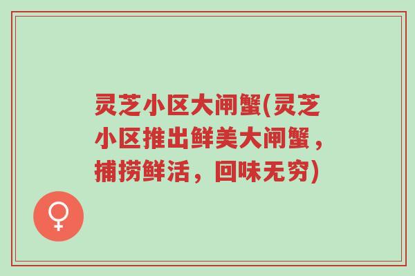 灵芝小区大闸蟹(灵芝小区推出鲜美大闸蟹，捕捞鲜活，回味无穷)-第1张图片-超越