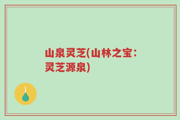 山泉灵芝(山林之宝:灵芝源泉)-第1张图片-超越 山泉灵芝(山林之宝:灵芝源泉)-第1张图片-超越