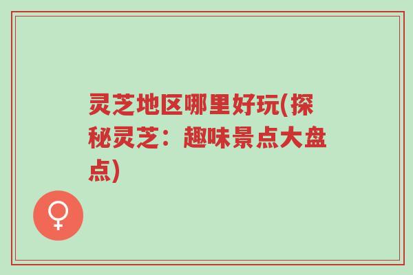 灵芝地区哪里好玩(探秘灵芝:趣味景点大盘点)-第1张图片-超越 灵芝地区哪里好玩(探秘灵芝:趣味景点大盘点)-第1张图片-超越