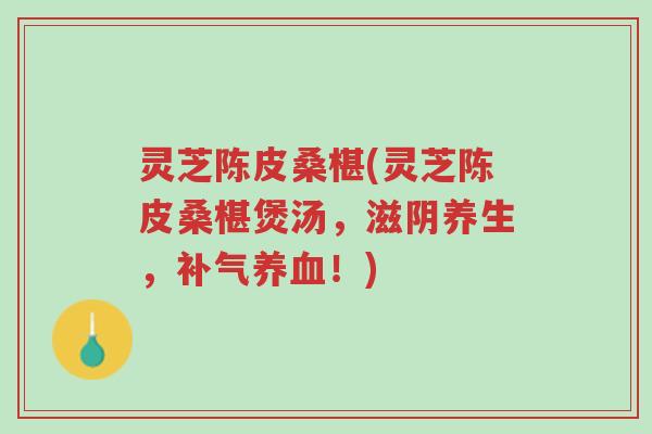 灵芝陈皮桑椹(灵芝陈皮桑椹煲汤,滋阴养生,补气养血!)-第1张图片-超越 灵芝陈皮桑椹(灵芝陈皮桑椹煲汤,滋阴养生,补气养血!)-第1张图片-超越