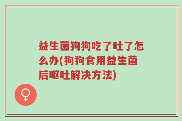 益生菌狗狗吃了吐了怎么办(狗狗食用益生菌后呕吐解决方法)-第1张图片-超越 益生菌狗狗吃了吐了怎么办(狗狗食用益生菌后呕吐解决方法)-第1张图片-超越