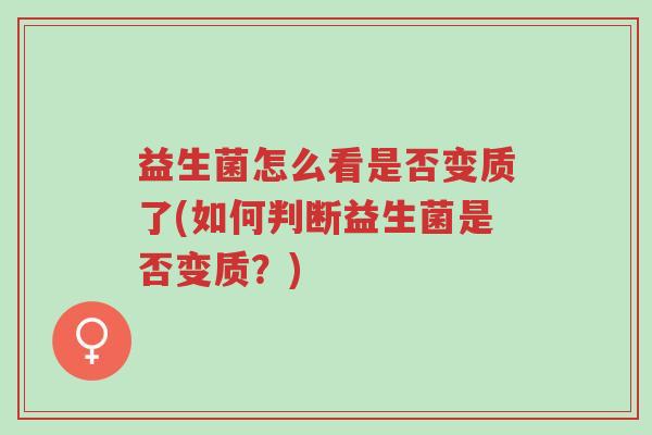 益生菌怎么看是否变质了(如何判断益生菌是否变质?)-第1张图片-超越 益生菌怎么看是否变质了(如何判断益生菌是否变质?)-第1张图片-超越