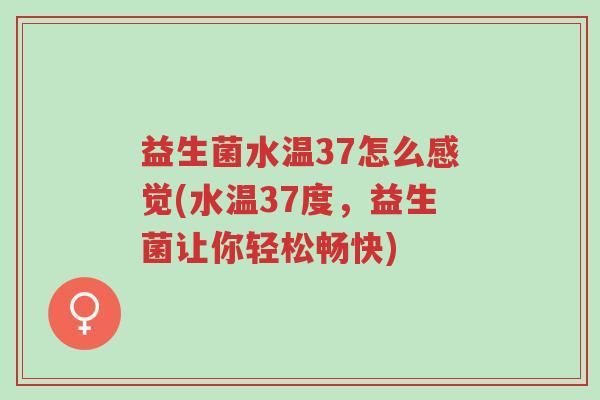 益生菌水温37怎么感觉(水温37度,益生菌让你轻松畅快)-第1张图片-超越 益生菌水温37怎么感觉(水温37度,益生菌让你轻松畅快)-第1张图片-超越