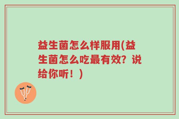 益生菌怎么样服用(益生菌怎么吃最有效?说给你听!)-第1张图片-超越 益生菌怎么样服用(益生菌怎么吃最有效?说给你听!)-第1张图片-超越