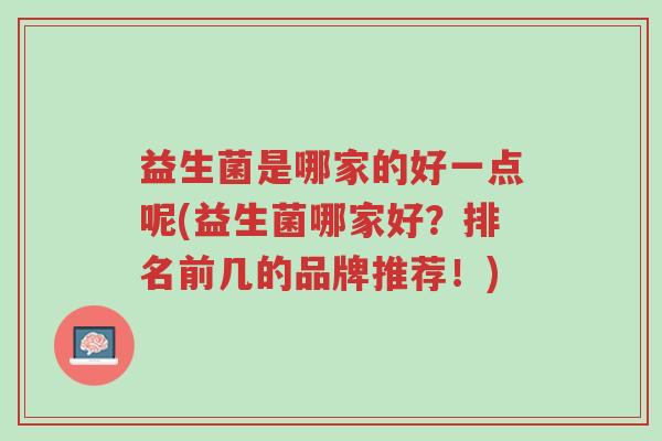 益生菌是哪家的好一点呢(益生菌哪家好?排名前几的品牌推荐!)-第1张图片-超越 益生菌是哪家的好一点呢(益生菌哪家好?排名前几的品牌推荐!)-第1张图片-超越