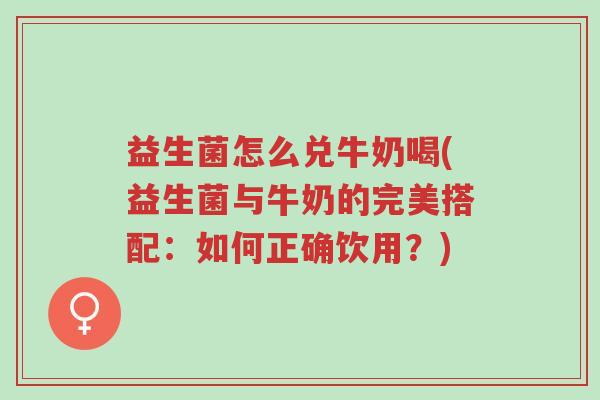 益生菌怎么兑牛奶喝(益生菌与牛奶的完美搭配：如何正确饮用？)-第1张图片-超越
