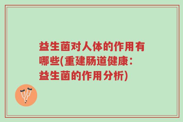 益生菌对人体的作用有哪些(重建肠道健康:益生菌的作用分析)-第1张图片-超越 益生菌对人体的作用有哪些(重建肠道健康:益生菌的作用分析)-第1张图片-超越
