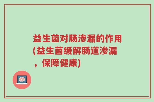益生菌对肠渗漏的作用(益生菌缓解肠道渗漏,保障健康)-第1张图片-超越 益生菌对肠渗漏的作用(益生菌缓解肠道渗漏,保障健康)-第1张图片-超越