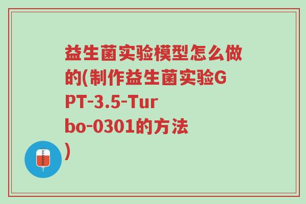 益生菌实验模型怎么做的(制作益生菌实验GPT-3.5-Turbo-0301的方法)-第1张图片-超越 益生菌实验模型怎么做的(制作益生菌实验GPT-3.5-Turbo-0301的方法)-第1张图片-超越