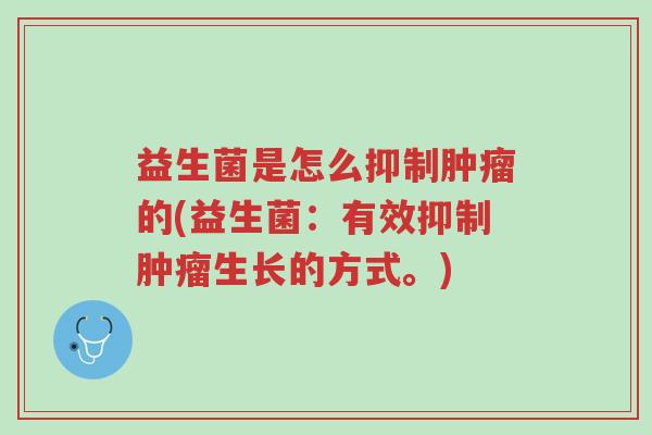 益生菌是怎么抑制肿瘤的(益生菌:有效抑制肿瘤生长的方式。)-第1张图片-超越 益生菌是怎么抑制肿瘤的(益生菌:有效抑制肿瘤生长的方式。)-第1张图片-超越