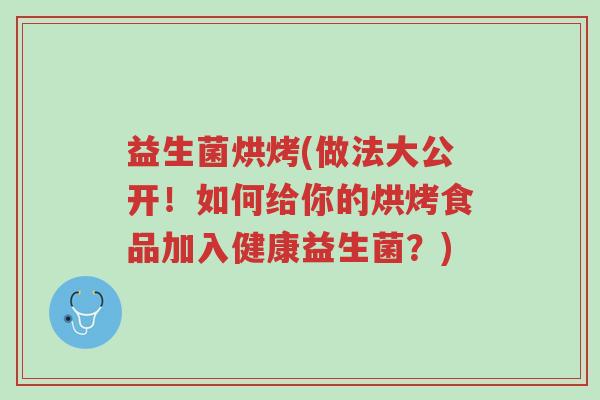 益生菌烘烤(做法大公开!如何给你的烘烤食品加入健康益生菌?)-第1张图片-超越 益生菌烘烤(做法大公开!如何给你的烘烤食品加入健康益生菌?)-第1张图片-超越