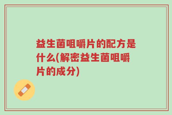 益生菌咀嚼片的配方是什么(解密益生菌咀嚼片的成分)-第1张图片-超越 益生菌咀嚼片的配方是什么(解密益生菌咀嚼片的成分)-第1张图片-超越