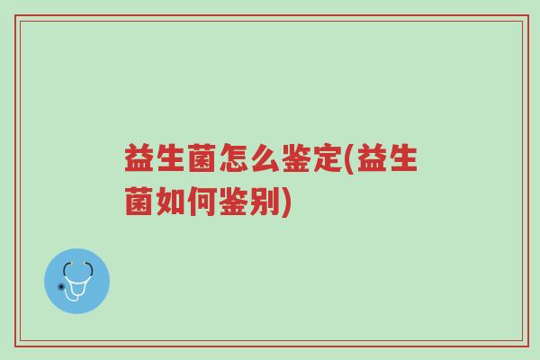 益生菌怎么鉴定(益生菌如何鉴别)-第1张图片-超越 益生菌怎么鉴定(益生菌如何鉴别)-第1张图片-超越