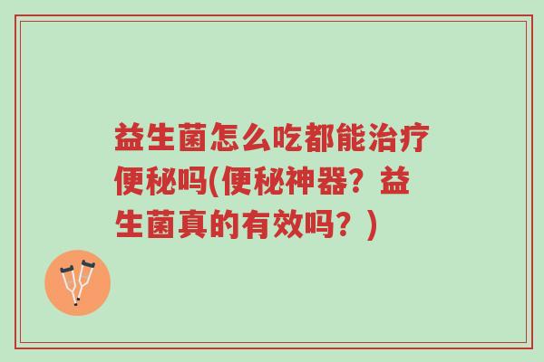益生菌怎么吃都能治疗便秘吗(便秘神器?益生菌真的有效吗?)-第1张图片-超越 益生菌怎么吃都能治疗便秘吗(便秘神器?益生菌真的有效吗?)-第1张图片-超越