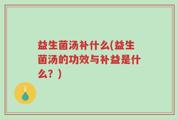 益生菌汤补什么(益生菌汤的功效与补益是什么?)-第1张图片-超越 益生菌汤补什么(益生菌汤的功效与补益是什么?)-第1张图片-超越